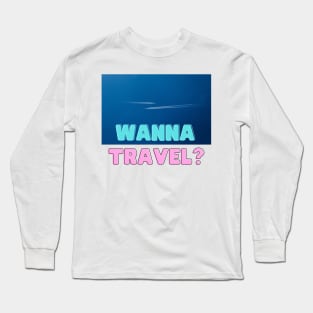 Wanna Travel? Go Explore Travel and Vacation Long Sleeve T-Shirt